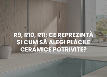 R9, R10, R11: Ce reprezintă și cum să alegi plăcile ceramice potrivite?